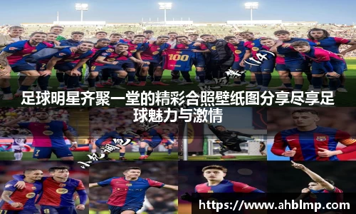 足球明星齐聚一堂的精彩合照壁纸图分享尽享足球魅力与激情